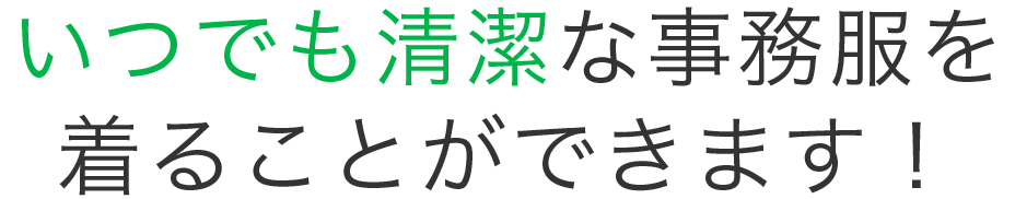 いつでも清潔な事務服を着ることができます！