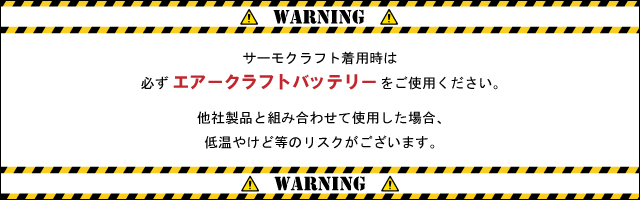 （注意）低温やけど等のリスクを避けるために、サーモクラフト着用時は必ずエアークラフトバッテリーをご使用ください。