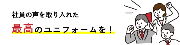 社員の声を取り入れた最高のユニフォームを！