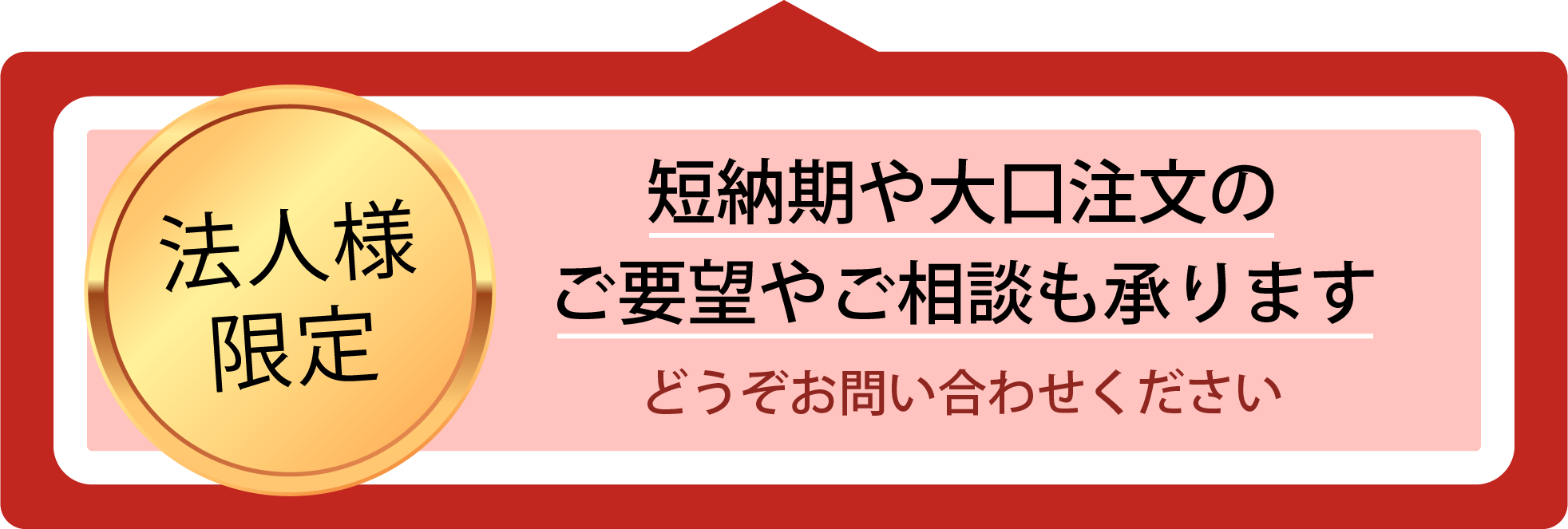 短納期や大口注文のご要望やご相談も承ります