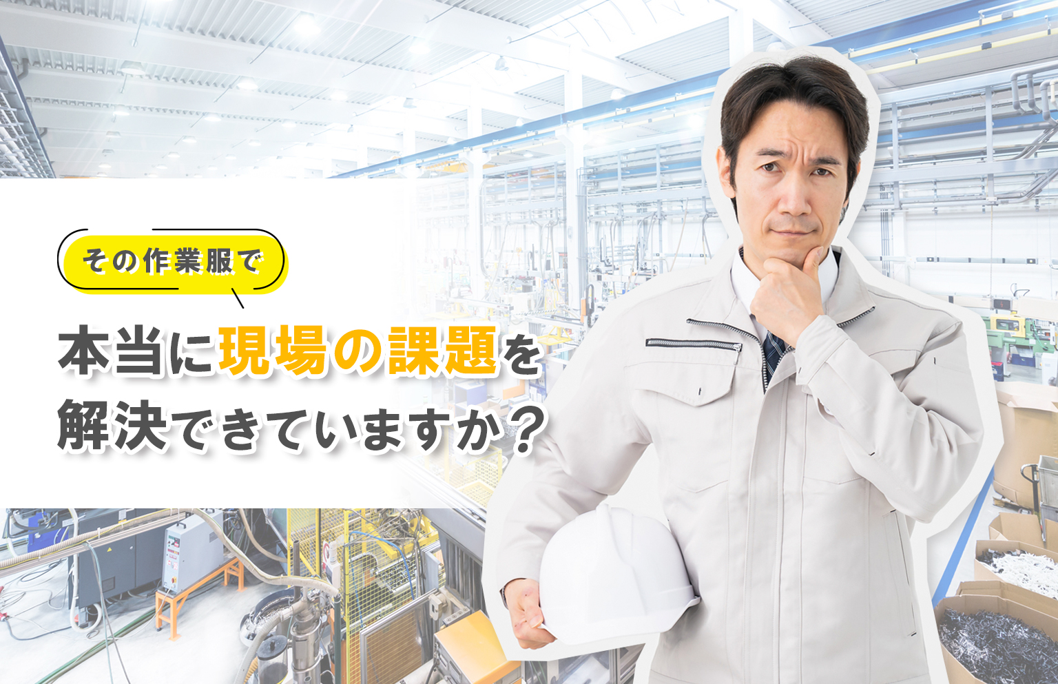 その作業服で、 本当に現場の課題を解決できていますか？